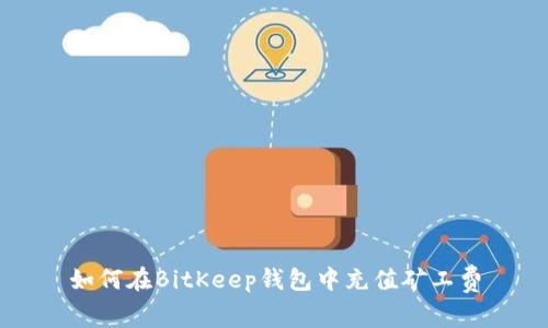 如何在BitKeep钱包中充值矿工费