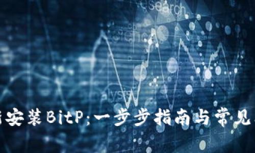 如何重新安装BitP：一步步指南与常见问题解答