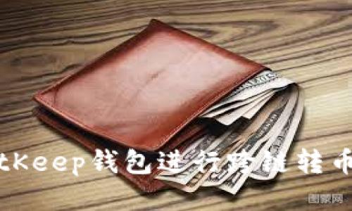 如何使用BitKeep钱包进行跨链转币的详细指南