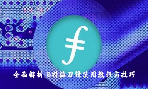 全面解析：B特派刀锋使用教程与技巧