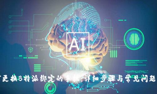 如何更换B特派绑定的手机：详细步骤与常见问题解答