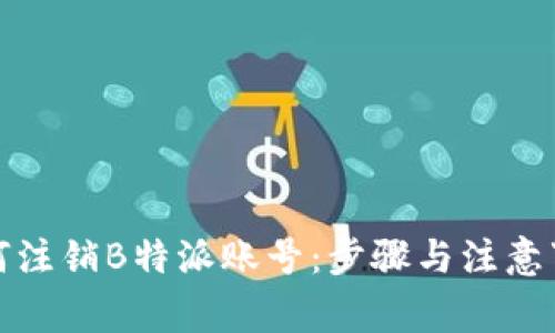 如何注销B特派账号：步骤与注意事项