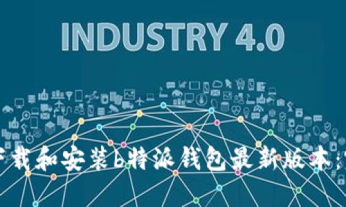 如何顺利下载和安装b特派钱包最新版本：完整的指南