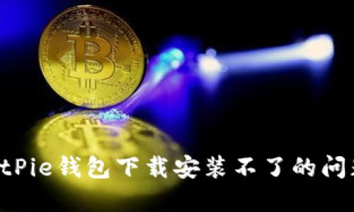 如何解决BitPie钱包下载安装不了的问题：全面指南