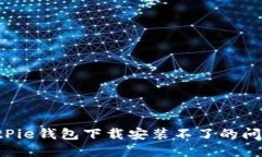 如何解决BitPie钱包下载安装不了的问题：全面指