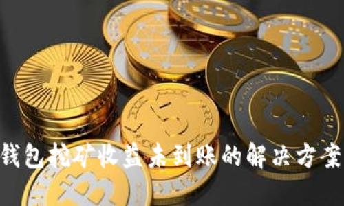 B特派钱包挖矿收益未到账的解决方案与指南