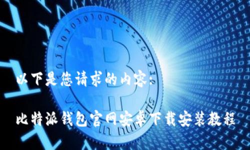 以下是您请求的内容:

比特派钱包官网安卓下载安装教程