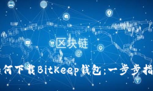 如何下载BitKeep钱包：一步步指南