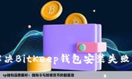 如何解决BitKeep钱包安装失败的问题