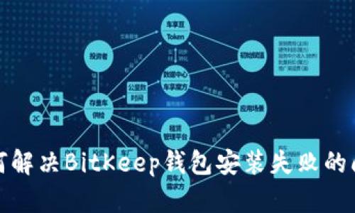 如何解决BitKeep钱包安装失败的问题