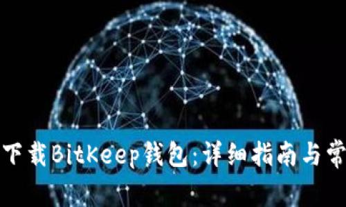 如何在中国下载BitKeep钱包：详细指南与常见问题解答