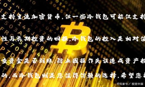 特派制作冷钱包：安全保护您的数字资产

冷钱包, 数字资产, 安全存储, 加密货币, 投资保护/guanjianci

随着区块链技术的发展，以及比特币、以太坊等加密货币的流行，越来越多的人开始关注数字资产的投资与管理。数字资产的安全性成为了投资者亟需解决的问题之一，而冷钱包的出现则为这一问题提供了一种有效的解决方案。本文将对冷钱包进行详细介绍，包括其工作原理、优势和常见问题等内容。

什么是冷钱包？
冷钱包是指一种无需连接互联网的加密货币存储方式，主要用于存储数字资产。相较于热钱包（即连接互联网的钱包），冷钱包不易受到黑客攻击、病毒或其他恶意软件的侵袭，因而被广泛认为是保护数字资产最安全的方式之一。

冷钱包通常以硬件设备 (如 Ledger、Trezor 等) 或纸质钱包的形式存在。硬件冷钱包是一种专用的设备，内置了加密芯片和安全操作系统，可以用于生成和存储私钥；而纸质钱包则是将私钥和公钥打印在纸上，其事实上属于一种物理资产。

冷钱包的工作原理
冷钱包的核心在于私钥的安全存储。私钥是控制加密货币的唯一凭证，任何拥有私钥的人都可以对相关数字资产进行交易。因此，冷钱包通过离线存储私钥的方式，有效避免了在线盗窃的风险。

通常，在创建冷钱包时，用户会生成一对密钥（公钥和私钥），并将私钥保存在冷钱包中。当需要进行交易时，用户可以在线生成交易请求，利用冷钱包离线签署此请求，并将签署好的交易发送到网络中。这一过程确保了私钥始终保持离线，从而提高了安全性。

冷钱包的优势
选择冷钱包存储数字资产的优势主要体现在以下几个方面：

1. **安全性高**：冷钱包不连接互联网，大大降低了黑客攻击的风险。相较于热钱包，即使用户的电脑被恶意软件感染，冷钱包中的资产依然安全。

2. **保护隐私**：冷钱包的私钥存储在用户手中，确保了用户的财务隐私。用户无需将私钥交给任何第三方，从而避免了资产被盗的程序。

3. **不受交易平台影响**：在数字资产投资过程中，交易平台可能存在宕机、被黑等风险。冷钱包使用时，不受这些外部因素的影响，用户随时能够安全取回自己的数字资产。

4. **长期存储**：冷钱包适合长期存储数字资产，尤其是那些并不打算短期交易的资产。用户可以放心地将这些资产存放在冷钱包中，无需担心市场波动影响其安全。

冷钱包有哪些类型？
冷钱包主要分为两种类型：硬件钱包和纸质钱包。

1. **硬件钱包**：最常见的冷钱包，通常只需插入 USB 接口即可使用。硬件钱包不仅支持多种加密货币，还提供了一些附加的安全功能，如 PIN 码锁定、双重身份验证等。知名品牌包括 Ledger、Trezor 和 KeepKey。

2. **纸质钱包**：实质上是将数字资产的私钥和公钥以二维码形式打印在纸上。纸质钱包需要用户自行妥善保管，当需要转移资产时，可以通过扫描二维码或手动输入地址来实现交易。纸质钱包的缺点在于容易受潮、损坏或丢失，因此需要特别注意保存状态。

如何选择适合自己的冷钱包？
选择冷钱包时，用户需要考虑以下几个因素：

1. **安全性**：选择口碑良好、产品质量高的冷钱包品牌，确保其在安全性方面经过专业认证。

2. **用户体验**：不同的冷钱包在操作界面、使用便捷性方面有所不同，用户可以根据个人使用习惯选择最符合自己的钱包。

3. **支持的加密货币种类**：如果用户拥有多种加密货币，最好选择支持多种加密货币的冷钱包，以避免多次购买冷钱包的麻烦。

4. **价格**：硬件钱包的价格通常在几十到几百美元不等，用户可以根据自己的预算做出选择。

冷钱包安全使用的注意事项
尽管冷钱包的安全性高，但用户在使用时依然需要注意以下几点：

1. **妥善保管私钥**：无论使用硬件钱包还是纸质钱包，私钥的保管都至关重要。建议将其存放在安全的地方，比如保险箱、银行等。

2. **定期备份**：在创建冷钱包时，用户通常会生成助记词或恢复种子，建议定期备份并保存在安全地点，以防丢失或损坏。

3. **避免物理损坏**：对于纸质钱包，要避免潮湿、火灾等意外情况导致损坏；硬件钱包也要妥善防护，避免摔落或潮湿。

冷钱包与热钱包的对比
冷钱包和热钱包各有优缺点，用户可根据需求选择相应的钱包类型。热钱包的便捷性使得日常交易更加顺畅，而冷钱包则为资产的长期安全提供了保障。

1. **安全性**：冷钱包安全性更高，热钱包则相对脆弱，需小心保护。

2. **便利性**：热钱包可直接在线操作，适合频繁交易；冷钱包则需经过一定的操作过程，适合长期存储。

3. **支持的货币种类**：一般来说，热钱包支持的加密货币种类较多，冷钱包则应关注其支持的交易对及平台。

冷钱包常见问题解答
一、为什么选择冷钱包而不是热钱包？
冷钱包提供了远超热钱包的安全性，尤其是在面对网络攻击时。虽然热钱包在便捷性上有优势，但对许多长期持币投资者来说，安全是首要考虑的因素。冷钱包是保证资产安全的一种有效手段，尤其是在不需要频繁进行交易的情况下。

二、如何安全设置冷钱包？
设置冷钱包时，确保使用最新的软件和固件，并避免在公共网络下进行操作。务必保存下助记词和私钥，并将其保存在安全的地方。同时，不要将私钥信息泄露给他人。

三、冷钱包丢失或损坏怎么办？
如果冷钱包丢失或损坏，通常可以通过恢复助记词或种子词进行恢复。因此，定期备份这些重要信息十分必要。建议在多个安全的地方保留备份，以防止意外情况的发生。

四、冷钱包是否支持所有加密货币？
并非所有冷钱包都支持所有加密货币。用户在购买冷钱包前，应确认其所需资产是否在支持的货币列表中。大多数知名硬件钱包支持主流加密货币，但一些冷钱包可能仅支持特定货币。

五、冷钱包的使用成本高吗？
冷钱包的使用成本主要取决于其型号和品牌。硬件钱包的价格从几十到几百美元不等，纸质钱包则几乎不需要成本。考虑到安全性与长期投资的回报，冷钱包的投入是相对值得的。

六、如何安全地转移资产到冷钱包？
转移资产到冷钱包时，应确保在一个安全的环境中进行。通过热钱包或交易所将资金转移到冷钱包的地址，并确保转移后仔细检查资金是否到账，防止因操作失误造成资产损失。

通过本文的介绍，相信您对冷钱包有了更加深入的了解。在这个数字资产投资逐渐普及的时代，保护好您的数字资产是极其重要的，而冷钱包则是您值得信赖的选择。希望您能通过合理的方式管理自己的数字资产，让投资之路更加安全、顺畅。