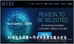 unnamed titleBK钱包无法输入代币的原因及解决方法