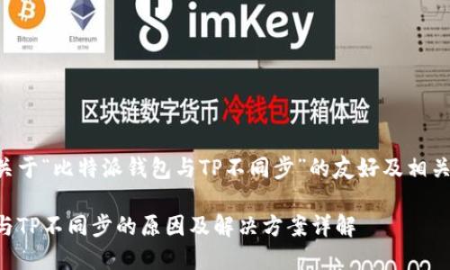 以下是一个关于“比特派钱包与TP不同步”的友好及相关内容的示例：

比特派钱包与TP不同步的原因及解决方案详解