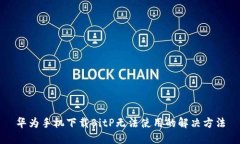 华为手机下载BitP无法使用的解决方法