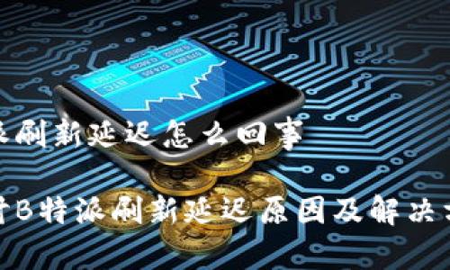 特派刷新延迟怎么回事

探讨B特派刷新延迟原因及解决方案